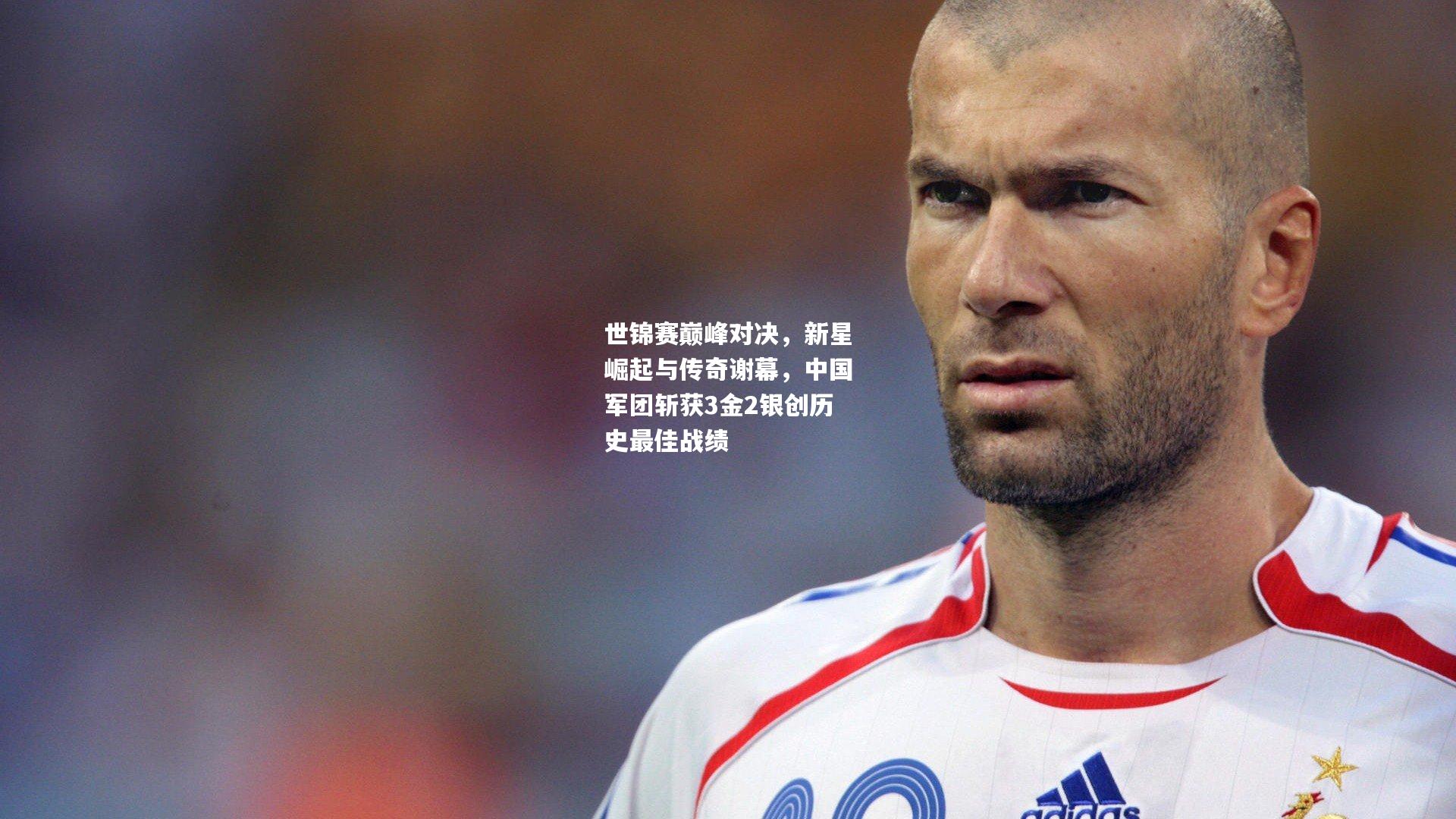 世锦赛巅峰对决，新星崛起与传奇谢幕，中国军团斩获3金2银创历史最佳战绩