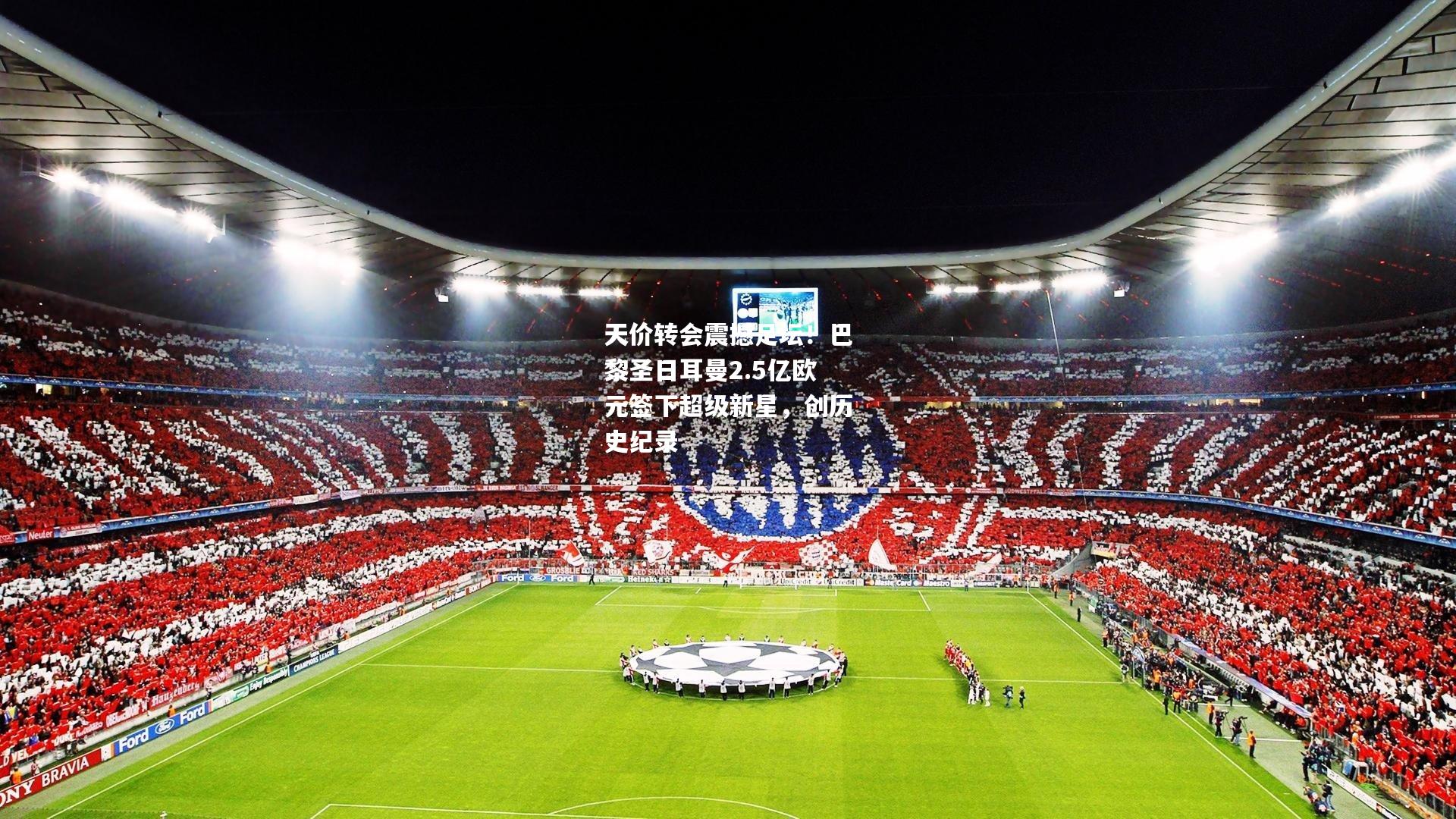 天价转会震撼足坛！巴黎圣日耳曼2.5亿欧元签下超级新星，创历史纪录