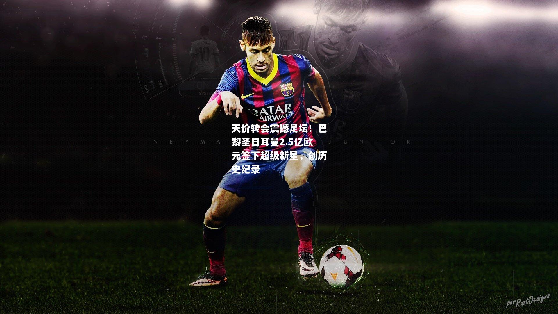 天价转会震撼足坛！巴黎圣日耳曼2.5亿欧元签下超级新星，创历史纪录