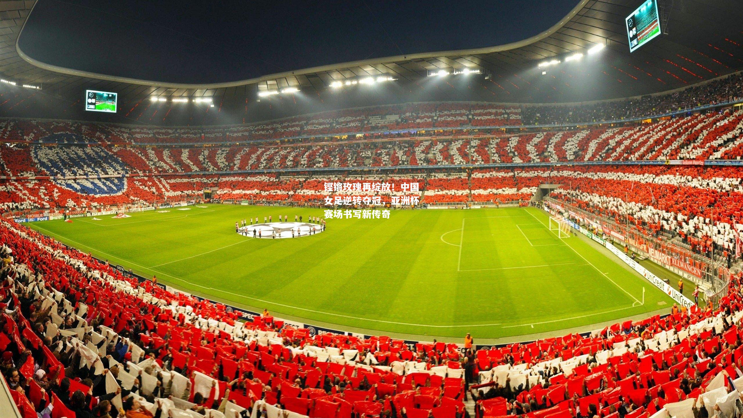 铿锵玫瑰再绽放！中国女足逆转夺冠，亚洲杯赛场书写新传奇