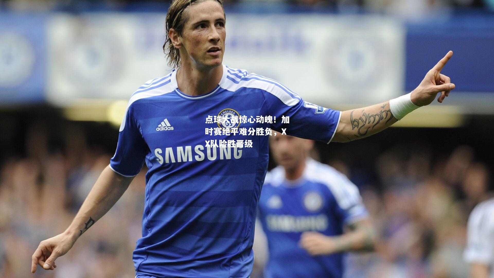 点球大战惊心动魄！加时赛绝平难分胜负，XX队险胜晋级