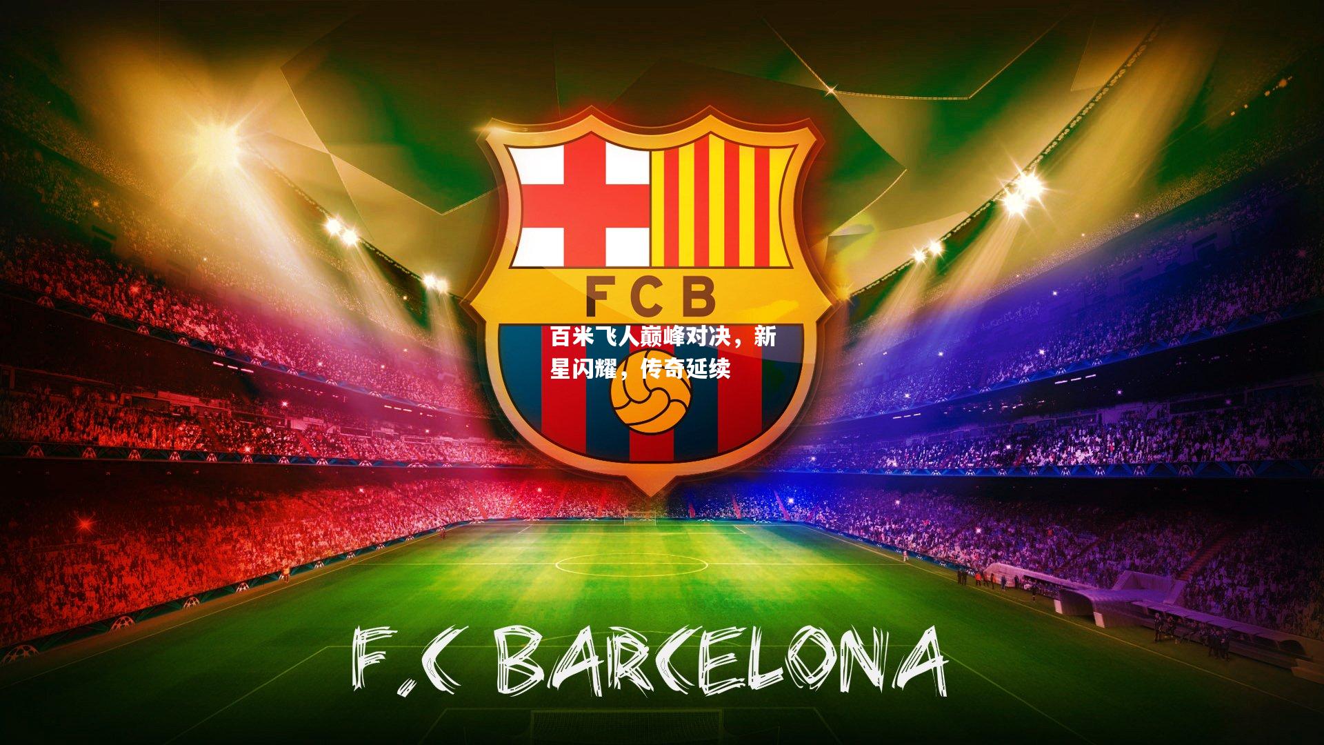 百米飞人巅峰对决，新星闪耀，传奇延续