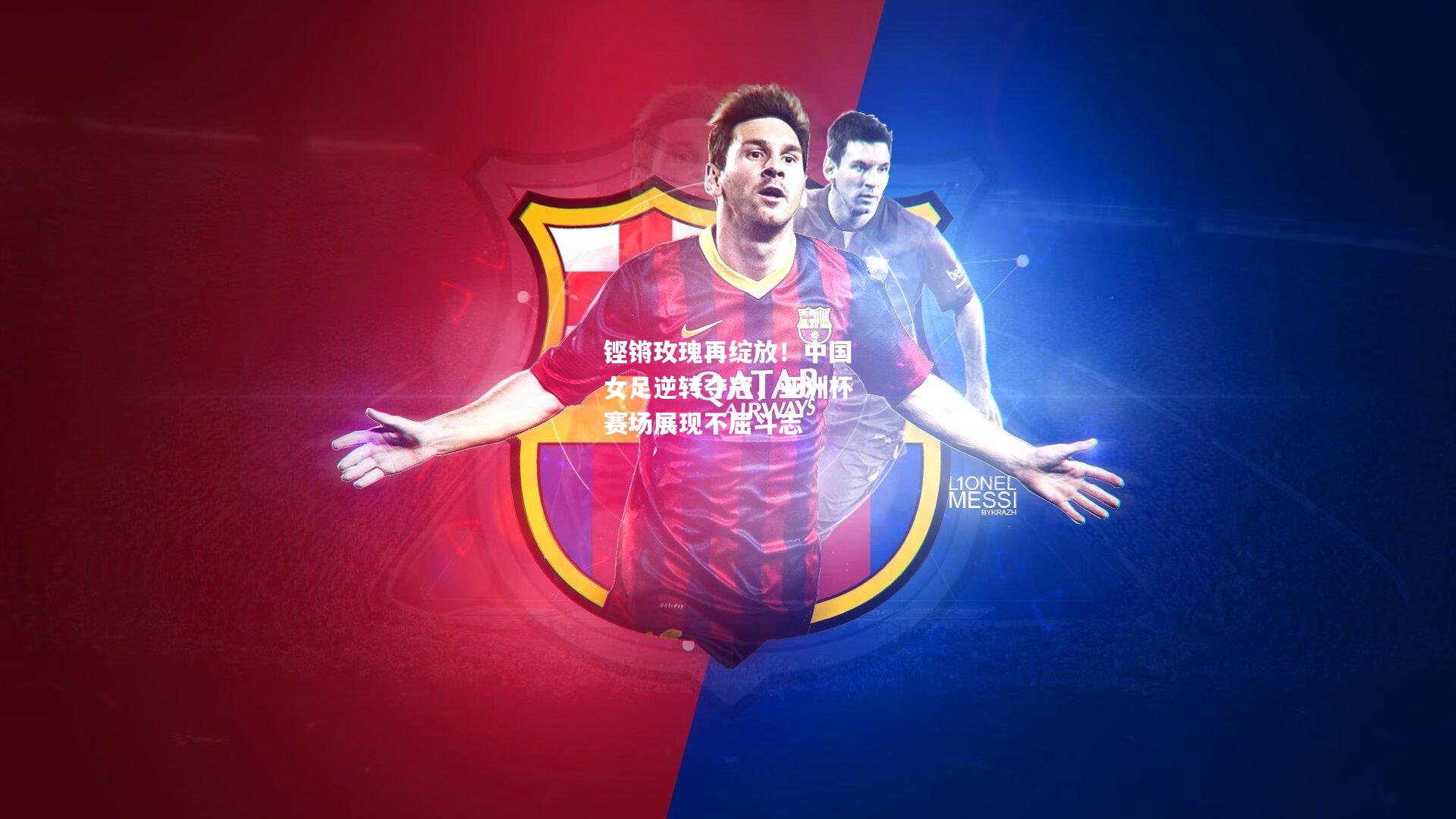 铿锵玫瑰再绽放！中国女足逆转夺冠，亚洲杯赛场展现不屈斗志