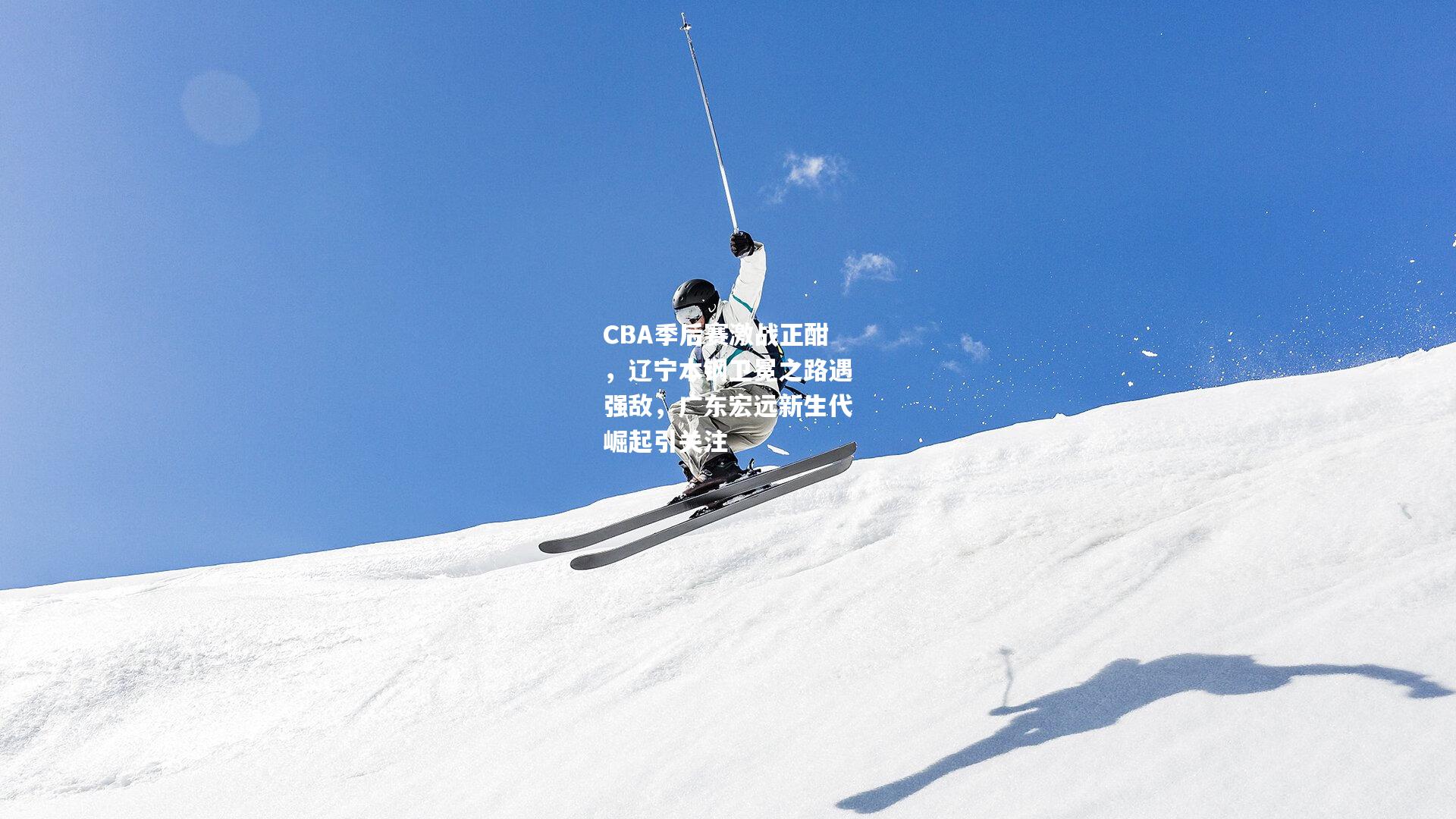 CBA季后赛激战正酣，辽宁本钢卫冕之路遇强敌，广东宏远新生代崛起引关注