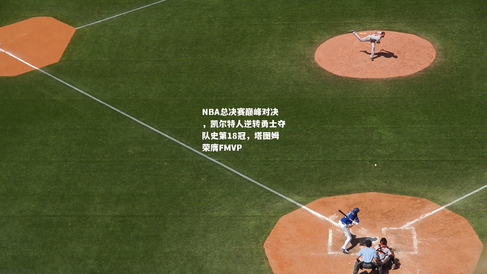 NBA总决赛巅峰对决，凯尔特人逆转勇士夺队史第18冠，塔图姆荣膺FMVP