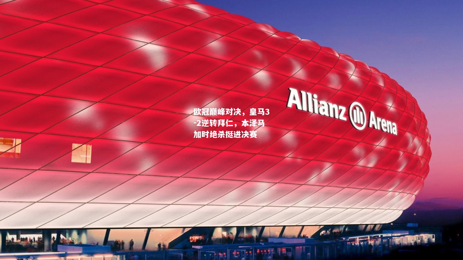 欧冠巅峰对决，皇马3-2逆转拜仁，本泽马加时绝杀挺进决赛