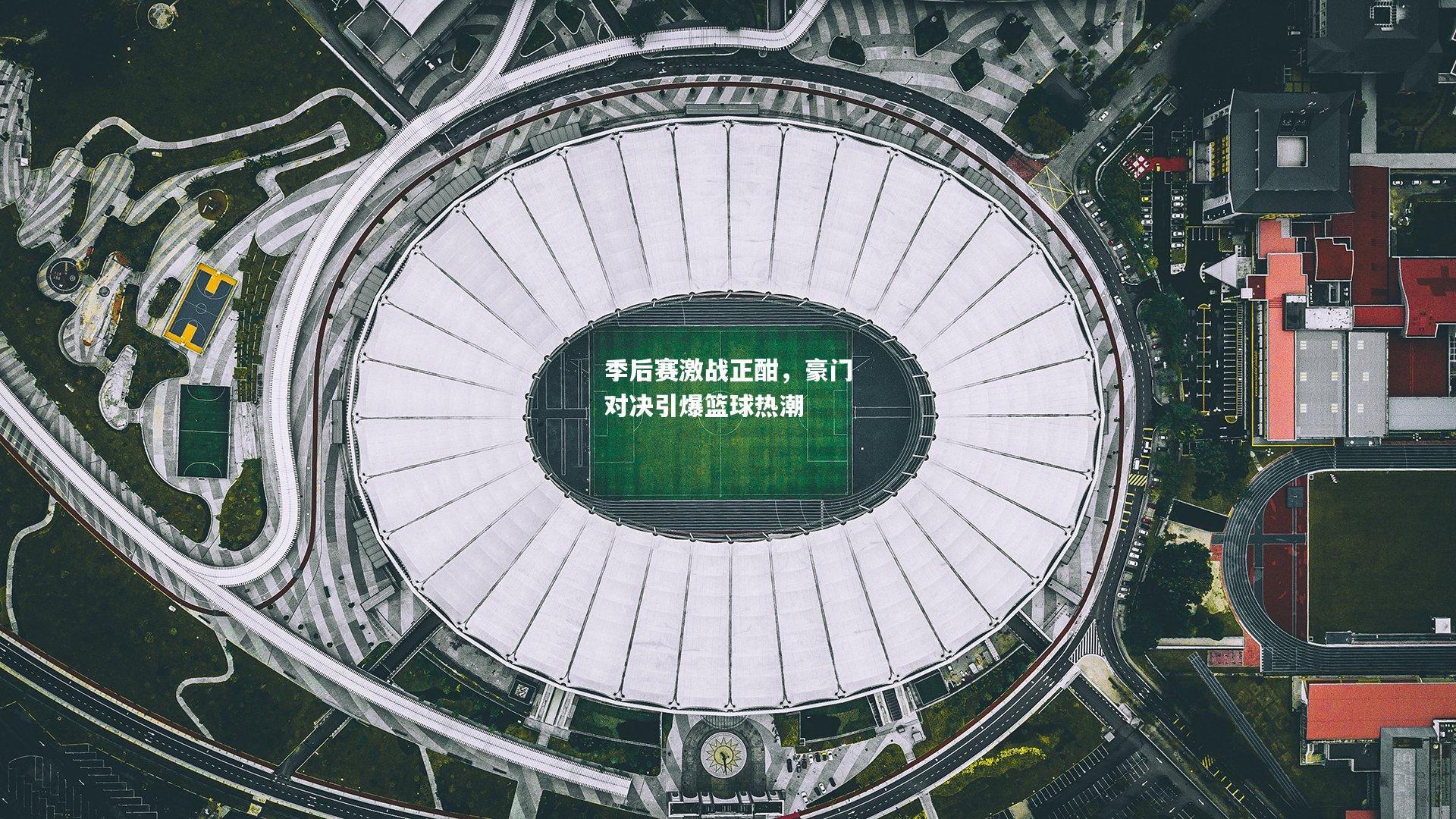 季后赛激战正酣，豪门对决引爆篮球热潮