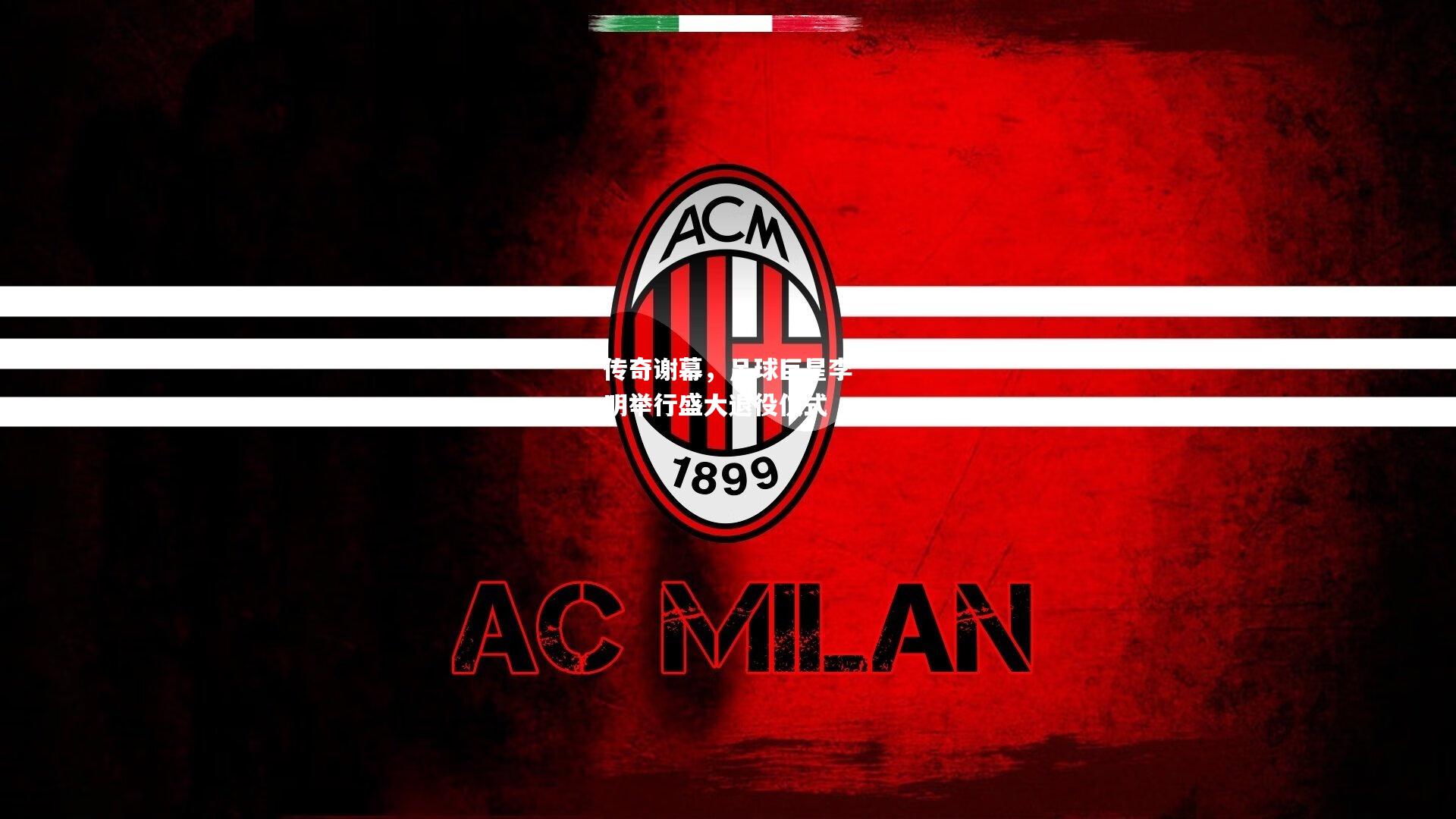 传奇谢幕，足球巨星李明举行盛大退役仪式