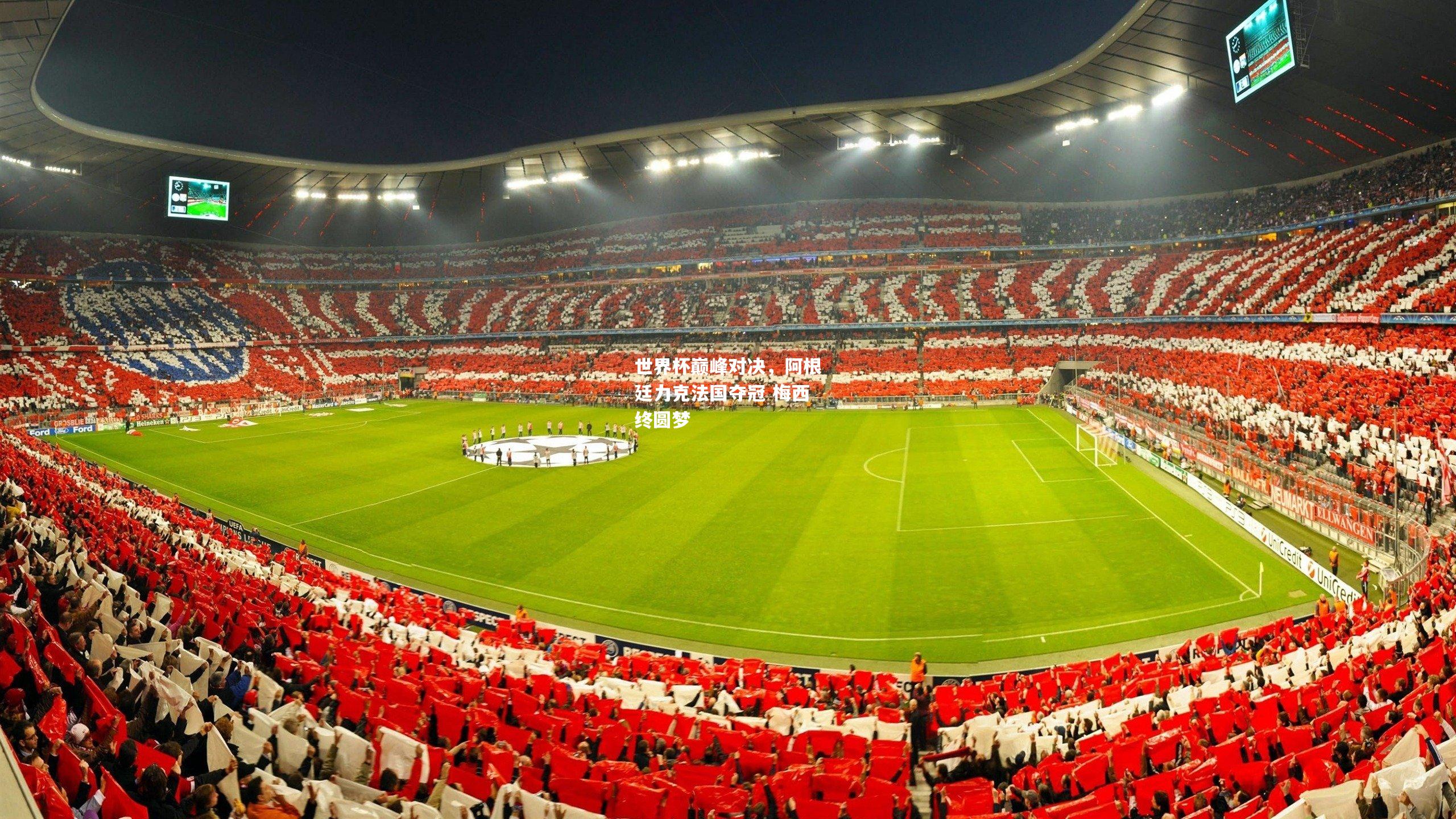 世界杯巅峰对决，阿根廷力克法国夺冠 梅西终圆梦