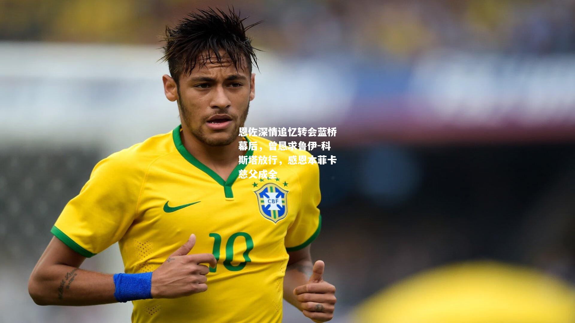 恩佐深情追忆转会蓝桥幕后，曾恳求鲁伊-科斯塔放行，感恩本菲卡慈父成全