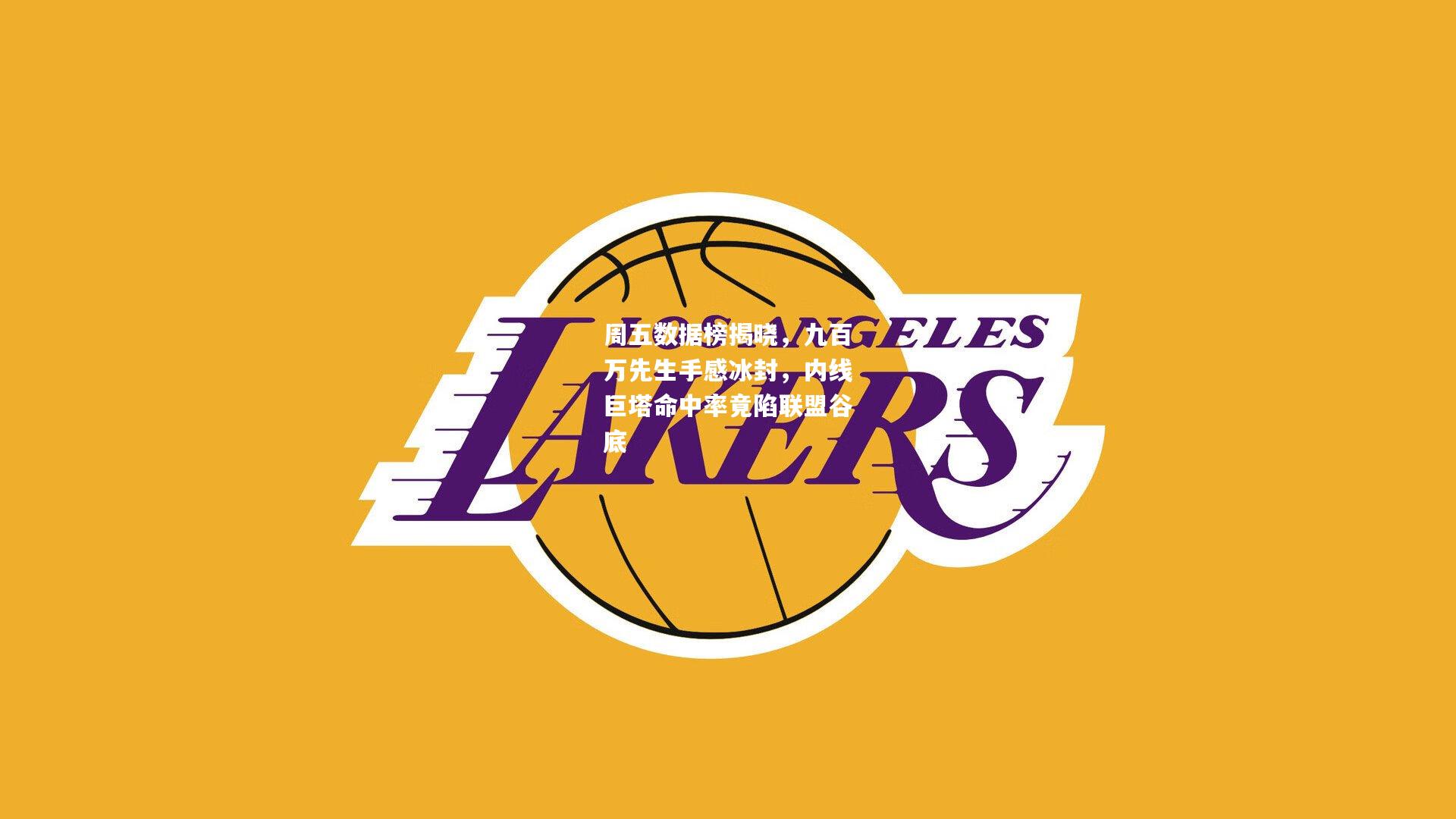 周五数据榜揭晓，九百万先生手感冰封，内线巨塔命中率竟陷联盟谷底